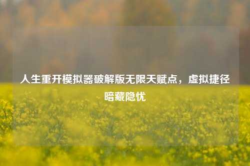 人生重开模拟器破解版无限天赋点，虚拟捷径暗藏隐忧