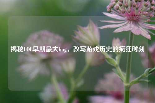 揭秘LOL早期最大bug，改写游戏历史的疯狂时刻