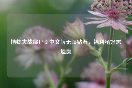 植物大战僵尸 2 中文版无限钻石，福利虽好需适度