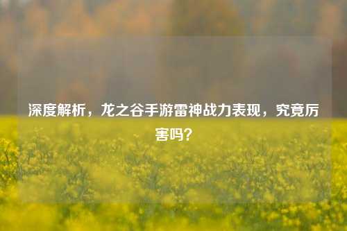深度解析，龙之谷手游雷神战力表现，究竟厉害吗？