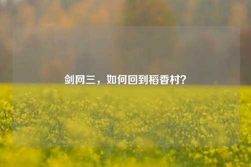 剑网三，如何回到稻香村？