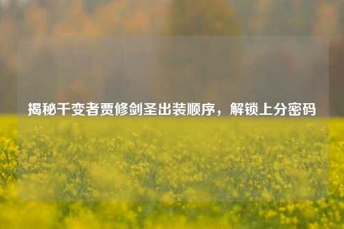 揭秘千变者贾修剑圣出装顺序，解锁上分密码