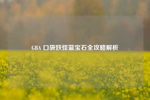 GBA 口袋妖怪蓝宝石全攻略解析