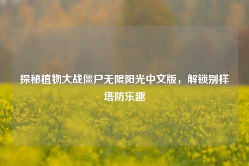 探秘植物大战僵尸无限阳光中文版，解锁别样塔防乐趣