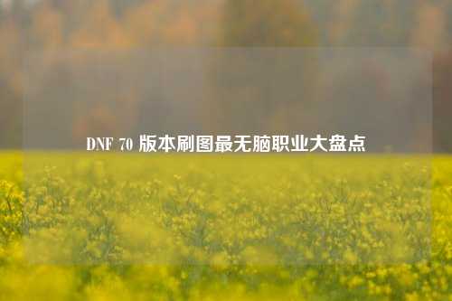 DNF 70 版本刷图最无脑职业大盘点