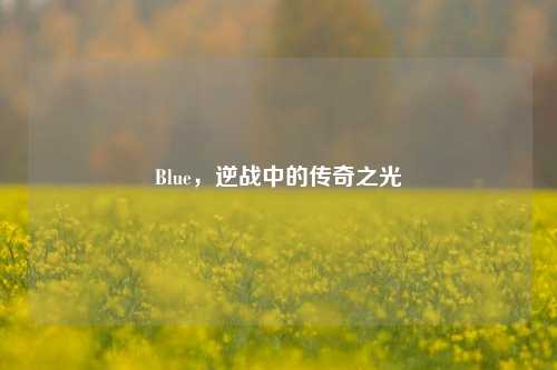 Blue，逆战中的传奇之光