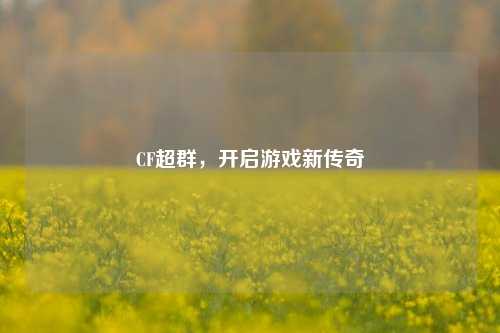 CF超群，开启游戏新传奇
