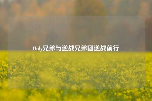 Only兄弟与逆战兄弟团逆战前行