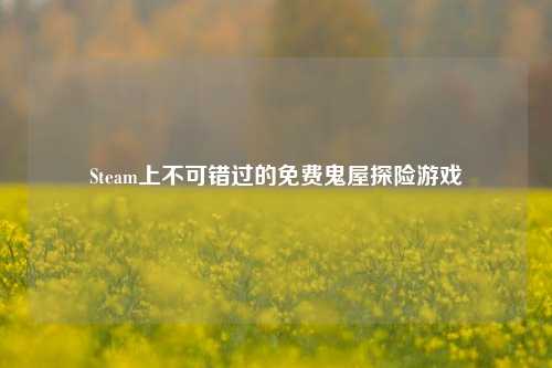 Steam上不可错过的免费鬼屋探险游戏