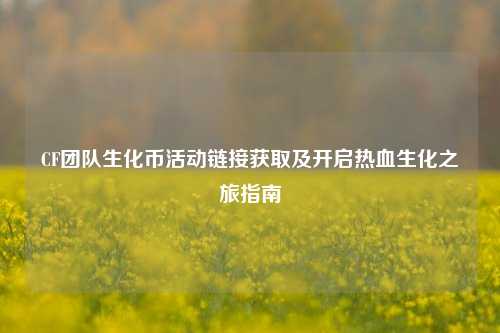 CF团队生化币活动链接获取及开启热血生化之旅指南