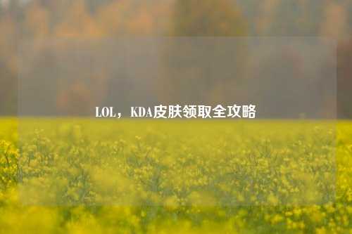 LOL，KDA皮肤领取全攻略