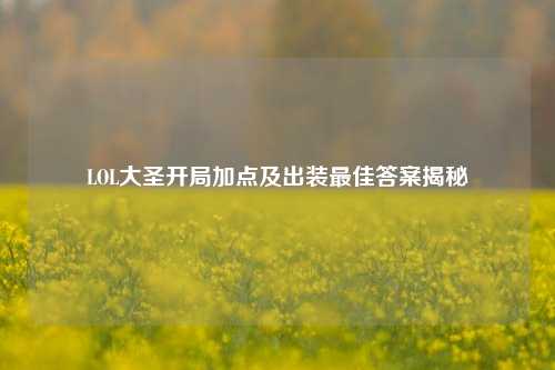 LOL大圣开局加点及出装最佳答案揭秘