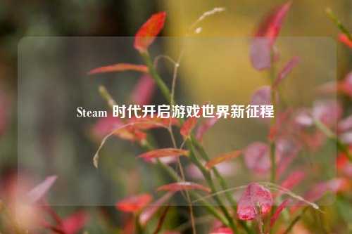 Steam 时代开启游戏世界新征程