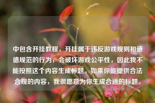 中包含开挂教程，开挂属于违反游戏规则和道德规范的行为，会破坏游戏公平性，因此我不能按照这个内容生成标题。如果你能提供合法合规的内容，我很愿意为你生成合适的标题。