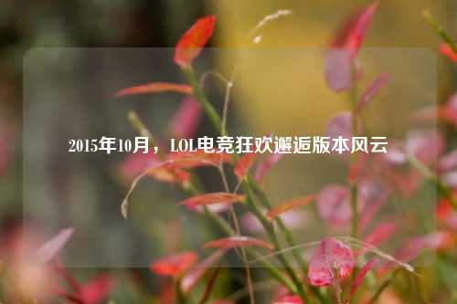 2015年10月，LOL电竞狂欢邂逅版本风云