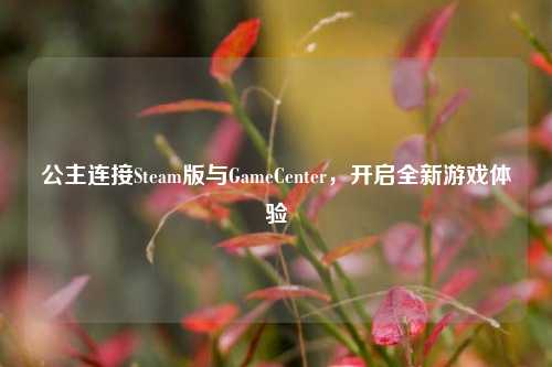 公主连接Steam版与GameCenter，开启全新游戏体验