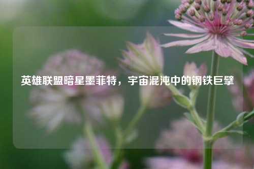 英雄联盟暗星墨菲特，宇宙混沌中的钢铁巨擘