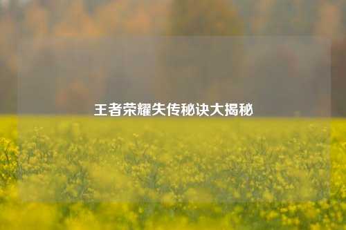 王者荣耀失传秘诀大揭秘