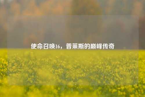 使命召唤16，普莱斯的巅峰传奇