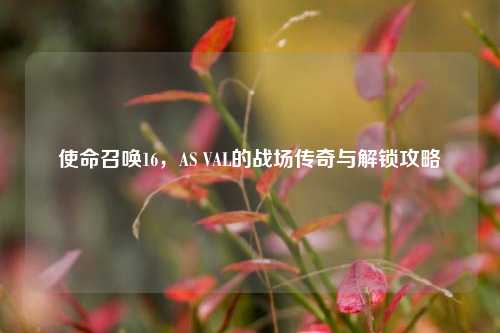 使命召唤16，AS VAL的战场传奇与解锁攻略