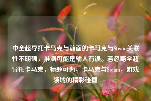 中全超导托卡马克与前面的卡马克与Steam关联性不明确，推测可能是输入有误。若忽略全超导托卡马克，标题可为，卡马克与Steam，游戏领域的精彩碰撞