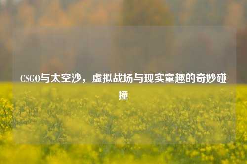 CSGO与太空沙，虚拟战场与现实童趣的奇妙碰撞