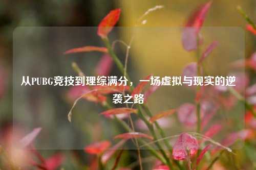 从PUBG竞技到理综满分，一场虚拟与现实的逆袭之路