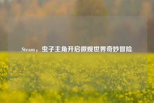 Steam，虫子主角开启微观世界奇妙冒险