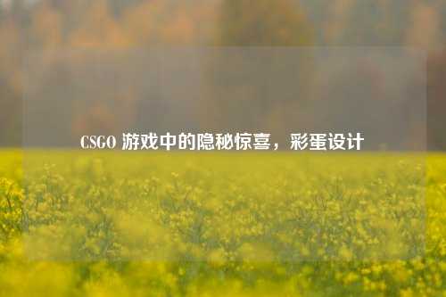 CSGO 游戏中的隐秘惊喜，彩蛋设计
