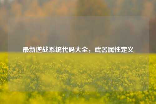 最新逆战系统代码大全,武器属性定义