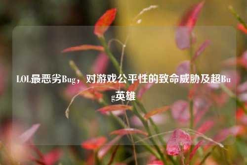 LOL最恶劣Bug,对游戏公平性的致命威胁及超Bug英雄