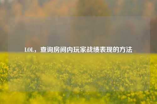 LOL，查询房间内玩家战绩表现的方法