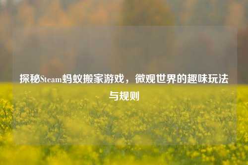 探秘Steam蚂蚁搬家游戏，微观世界的趣味玩法与规则