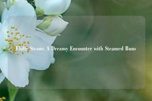 Fluffy Steam: A Dreamy Encounter with Steamed Buns