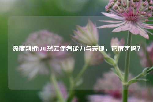 深度剖析LOL愁云使者能力与表现,它厉害吗?