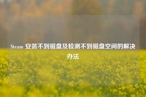 Steam 安装不到磁盘及检测不到磁盘空间的解决办法