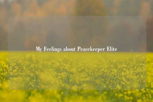 My Feelings about Peacekeeper Elite