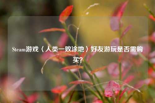 Steam游戏〈人类一败涂地〉好友游玩是否需购买？