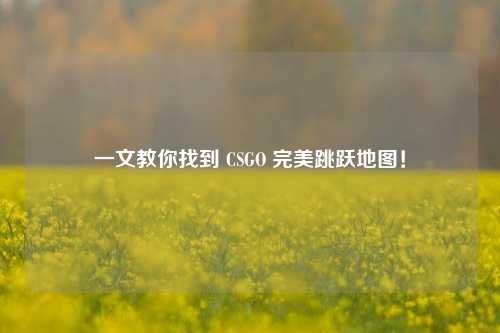 一文教你找到 CSGO 完美跳跃地图！
