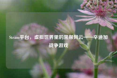 Steam平台,虚拟世界里的黑帮风云——辛迪加战争游戏