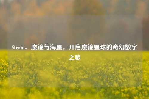 Steam、魔镜与海星,开启魔镜星球的奇幻数字之旅